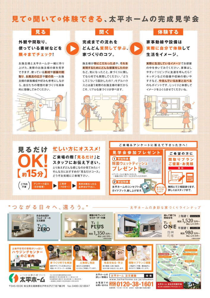 見るだけのご参加もＯＫです！忙しい方でも約15分でお気軽にご見学いただけます。  　また、ご来場のうえアンケートにご協力いただいた方へ、見学会参加プレゼントをご用意しています。 　・除菌ウエットティッシュ 　・太平ホームのコンセプト＆ガイドブック  　さらに、ご希望の方には間取りプランのご提案やお見積りも無料にてご相談いただけます！ 